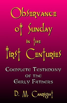 Observance Of Sunday In The First Centuries: The Complete Testimony Of The Early Fathers by Canright, D. M.