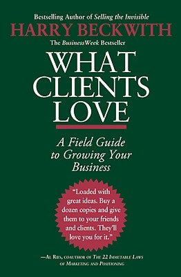 What Clients Love: A Field Guide to Growing Your Business by Beckwith, Harry