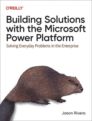 Building Solutions with the Microsoft Power Platform: Solving Everyday Problems in the Enterprise Paperback O'Reilly Media