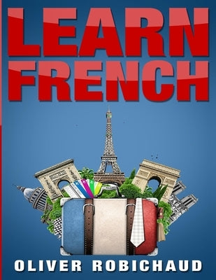 Learn French: A Fast and Easy Guide for Beginners to Learn Conversational French (Learn Language, Foreign Languages Book 1) by Robichaud, Oliver