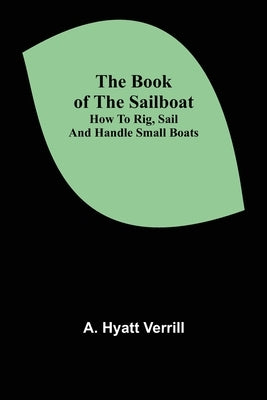 The Book of the Sailboat: How to rig, sail and handle small boats Paperback Alpha Edition