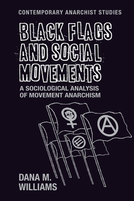 Black Flags and Social Movements: A Sociological Analysis of Movement Anarchism Paperback Manchester University Press