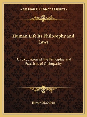 Human Life Its Philosophy and Laws: An Exposition of the Principles and Practices of Orthopathy Paperback Kessinger Publishing