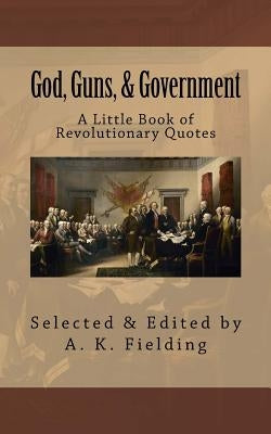 A Little Book of Revolutionary Quotes: God, Guns, & Government Paperback Createspace Independent Publishing Platform