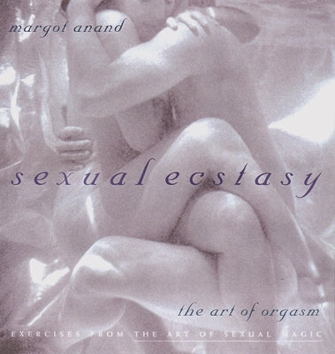 Sexual Ecstasy: The Art of Orgasm by Anand, Margot