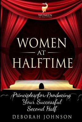 Women at Halftime: Principles for Producing Your Successful Second Half by Johnson, Deborah