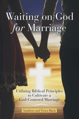 Waiting on God for Marriage: Utilizing Biblical Principles to Cultivate a God-Centered Marriage Paperback WestBow Press