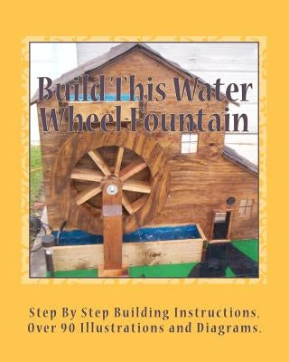 Build This Water Wheel Fountain: Ornamental, Animated Wood Crafts, Fountain by Ames, Ricky A.