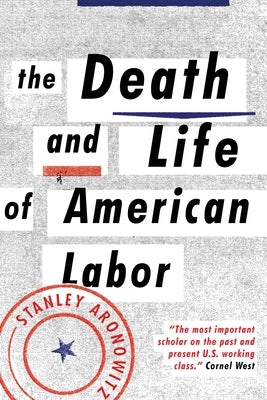 The Death and Life of American Labor: Toward a New Workers' Movement by Aronowitz, Stanley