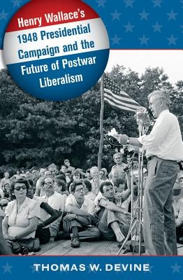 Henry Wallace's 1948 Presidential Campaign and the Future of Postwar Liberalism Paperback University of North Carolina Press