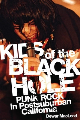 Kids of the Black Hole: Punk Rock Postsuburban California by MacLeod, Dewar