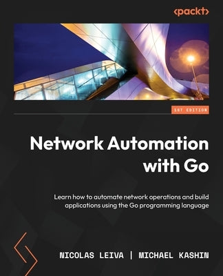 Network Automation with Go: Learn how to automate network operations and build applications using the Go programming language Paperback Packt Publishing