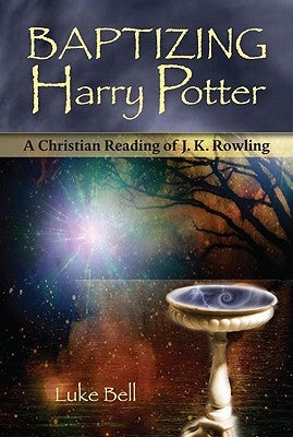 Baptizing Harry Potter: A Christian Reading of J. K. Rowling by Bell, Luke