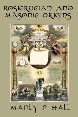 Rosicrucian and Masonic Origins by Hall, Manly P.