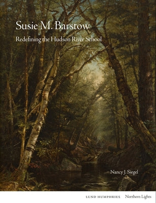 Susie M Barstow: Redefining the Hudson River School by Siegel, Nancy J.