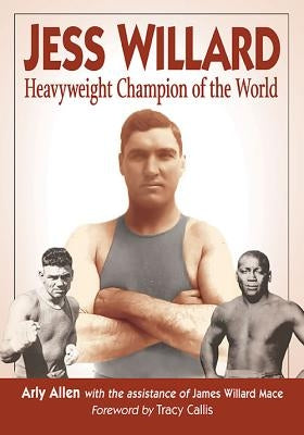 Jess Willard: Heavyweight Champion of the World (1915-1919) by Allen, Arly