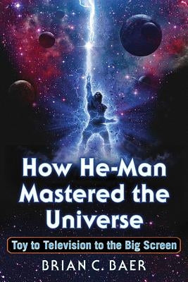 How He-Man Mastered the Universe: Toy to Television to the Big Screen Paperback McFarland and Company, Inc.