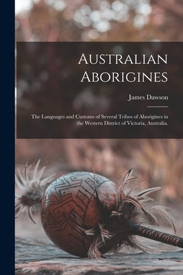 Australian Aborigines: the Languages and Customs of Several Tribes of Aborigines in the Western District of Victoria, Australia. Paperback Legare Street Press