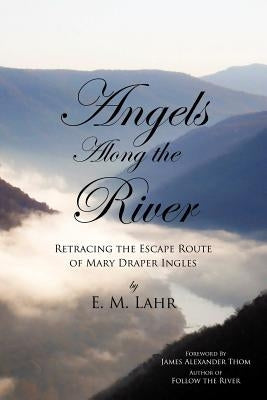 Angels Along the River: Retracing the Escape Route of Mary Draper Ingles by Lahr, E. M.