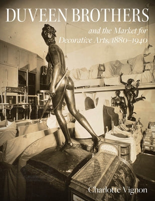Duveen Brothers and the Market for Decorative Arts, 1880-1940 by Vignon, Charlotte