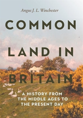 Common Land in Britain: A History from the Middle Ages to the Present Day by Winchester, Angus J. L.