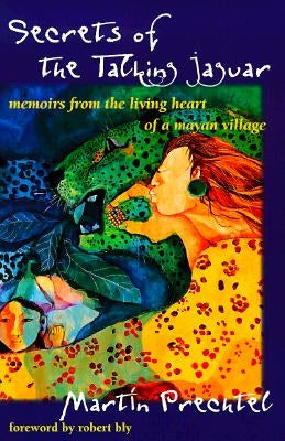 Secrets of the Talking Jaguar: Memoirs from the Living Heart of a Mayan Village by Prechtel, Martín