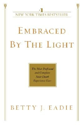 Embraced by the Light: The Most Profound and Complete Near-Death Experience Ever by Eadie, Betty J.