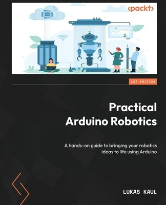 Practical Arduino Robotics: A hands-on guide to bringing your robotics ideas to life using Arduino Paperback Packt Publishing