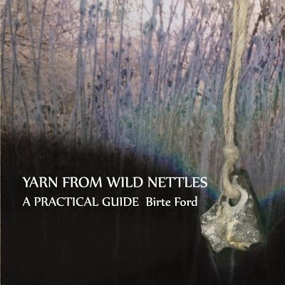 Yarn from Wild Nettles: A Practical Guide by Ford, Birte