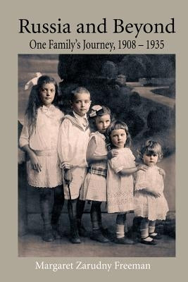 Russia and Beyond: One Family's Journey, 1908 - 1935 by Freeman, Margaret Zarudny