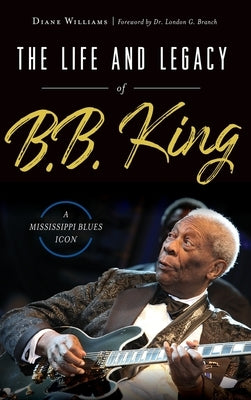 The Life and Legacy of B.B. King: A Mississippi Blues Icon by Williams, Diane