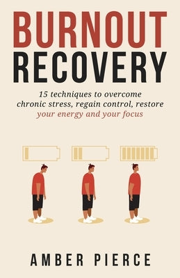 Burnout Recovery: 15 techniques to overcome chronic stress, regain control, restore your energy and your focus by Pierce, Amber