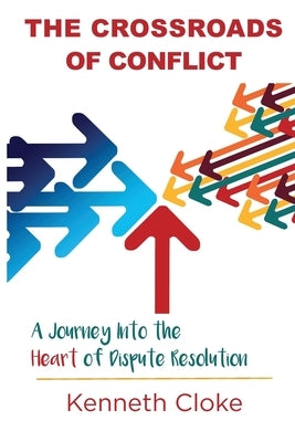The Crossroads of Conflict: A Journey into the Heart of Dispute Resolution by Cloke, Kenneth