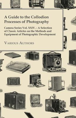 A Guide to the Collodion Processes of Photography - Camera Series Vol. XXIV. - A Selection of Classic Articles on the Methods and Equipment of Photogr Paperback Clack Press