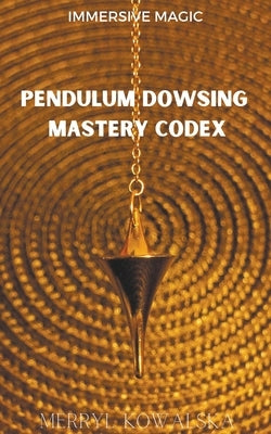 Pendulum Dowsing Mastery Codex by Kowalska, Merryl