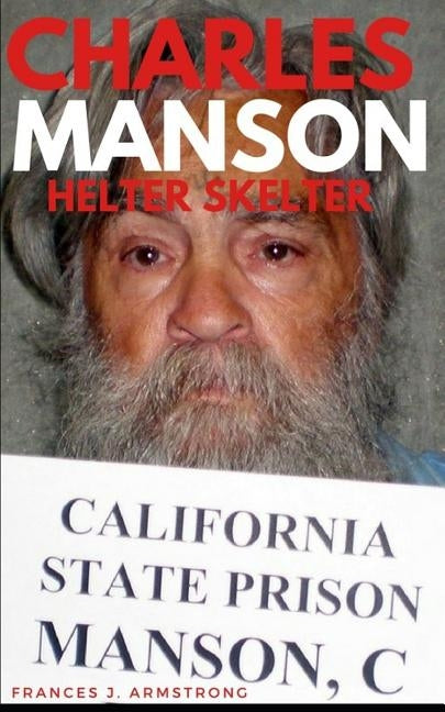 Charles Manson: Helter Skelter: The True Story of Charles Manson, America's Most Deranged Psychopath by Armstrong, Frances J.