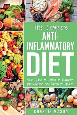 Anti Inflammatory Diet: The Complete 7 Day Anti Inflammatory Diet Recipes Cookbook Easy Reduce Inflammation Plan: Heal & Restore Your Health I by Mason, Charlie