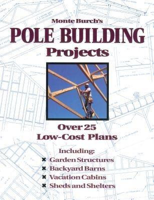 Monte Burch's Pole Building Projects: Over 25 Low-Cost Plans by Burch, Monte