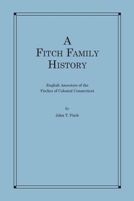 A Fitch Family History: English Ancestors of the Fitches of Colonial Connecticut Paperback Createspace Independent Publishing Platform
