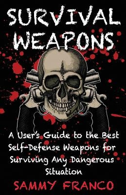 Survival Weapons: A User's Guide to the Best Self-Defense Weapons for Any Dangerous Situation Paperback Contemporary Fighting Arts