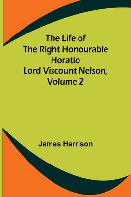 The Life of the Right Honourable Horatio Lord Viscount Nelson, Volume 2 Paperback Alpha Edition