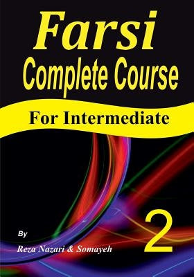 Farsi Complete Course: A Step-by-Step Guide and a New Easy-to-Learn Format (Intermediate) by Nazari, Somayeh