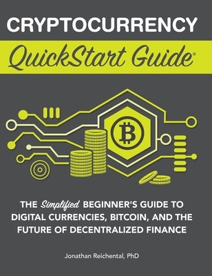 Cryptocurrency QuickStart Guide: The Simplified Beginner's Guide to Digital Currencies, Bitcoin, and the Future of Decentralized Finance by Reichental, Jonathan