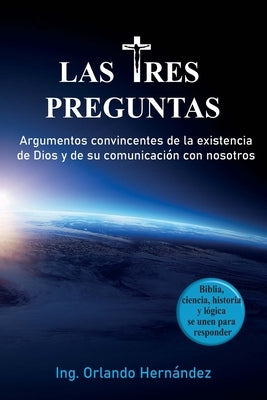 Las tres preguntas: Argumentos convincentes de la existencia de Dios y de su comunicación con nosotros. by Hernández, Orlando