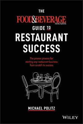 The Food and Beverage Magazine Guide to Restaurant Success: The Proven Process for Starting Any Restaurant Business from Scratch to Success by Politz, Michael