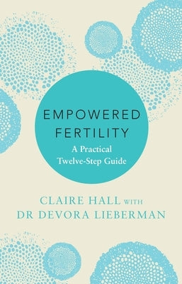 Empowered Fertility: The Essential Guide to Managing Fertility Treatments and Challenges, Plus Information about Ivf by Lieberman, Devora