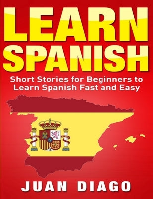 Learn Spanish: Short Stories to Learn Spanish Fast & Easy (Learn Spanish, Learn Languages) by Diago, Juan