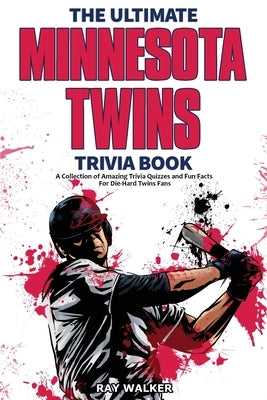 The Ultimate Minnesota Twins Trivia Book: A Collection of Amazing Trivia Quizzes and Fun Facts for Die-Hard Twins Fans! by Walker, Ray