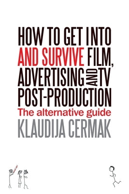 How to Get Into and survive Film, Advertising and TV Post-Production - The Alternative Guide by Cermak, Klaudija