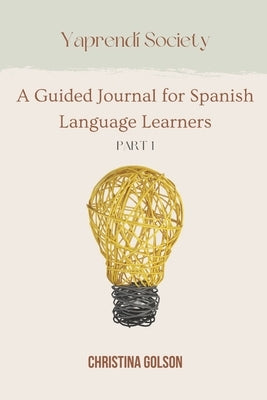 Yaprendí Society: A Guided Journal for Spanish Language Learners Volume 1 by Golson, Christina